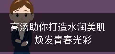 高汤助你打造水润美肌，焕发青春光彩